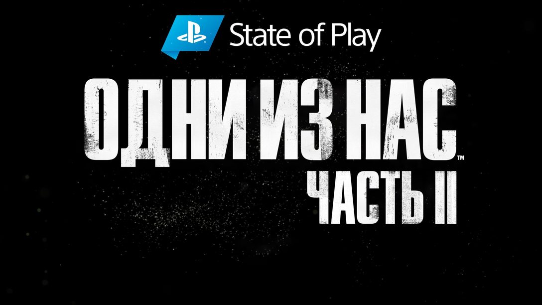 State of Play: смотрите новый выпуск, посвященный «Одни из нас: Часть II».